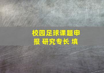 校园足球课题申报 研究专长 填